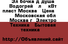 Эл.бочка д/душа Водогрей 65л 1,5кВт пласт.Москва › Цена ­ 1 800 - Московская обл., Москва г. Электро-Техника » Бытовая техника   